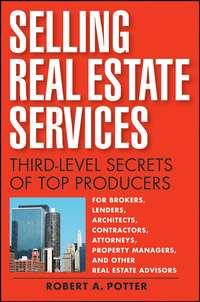 Selling Real Estate Services. Third-Level Secrets of Top Producers - Robert Potter