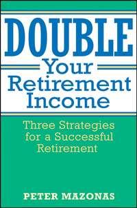 Double Your Retirement Income. Three Strategies for a Successful Retirment, Peter  Mazonas audiobook. ISDN28971877