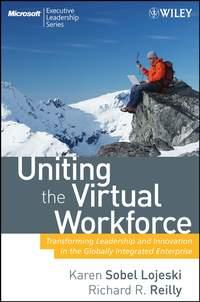 Uniting the Virtual Workforce. Transforming Leadership and Innovation in the Globally Integrated Enterprise - Karen Lojeski