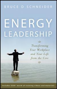 Energy Leadership. Transforming Your Workplace and Your Life from the Core - Bruce Schneider
