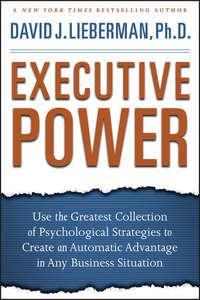 Executive Power. Use the Greatest Collection of Psychological Strategies to Create an Automatic Advantage in Any Business Situation, Дэвида Дж. Либермана audiobook. ISDN28972189