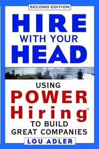 Hire With Your Head. Using POWER Hiring to Build Great Companies - Lou Adler