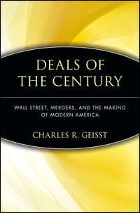 Deals of the Century. Wall Street, Mergers, and the Making of Modern America - Charles Geisst