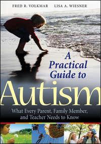 A Practical Guide to Autism. What Every Parent, Family Member, and Teacher Needs to Know - Fred Volkmar