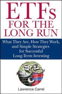 ETFs for the Long Run. What They Are, How They Work, and Simple Strategies for Successful Long-Term Investing - Lawrence Carrel