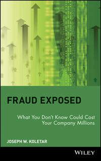 Fraud Exposed. What You Dont Know Could Cost Your Company Millions - Joseph Koletar