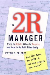 The 2R Manager. When to Relate, When to Require, and How to Do Both Effectively - Peter Friedes