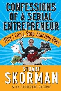 Confessions of a Serial Entrepreneur. Why I Cant Stop Starting Over, Stuart  Skorman książka audio. ISDN28972677