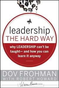 Leadership the Hard Way. Why Leadership Cant Be Taught and How You Can Learn It Anyway - Robert Howard