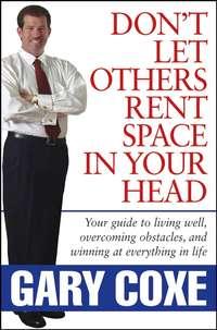 Dont Let Others Rent Space in Your Head. Your Guide to Living Well, Overcoming Obstacles, and Winning at Everything in Life, Gary  Coxe аудиокнига. ISDN28972885