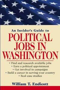 An Insiders Guide to Political Jobs in Washington - William Endicott