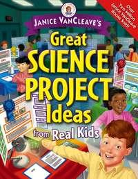 Janice VanCleaves Great Science Project Ideas from Real Kids, Janice  VanCleave аудиокнига. ISDN28975501