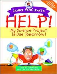 Janice VanCleaves Help! My Science Project Is Due Tomorrow! Easy Experiments You Can Do Overnight - Janice VanCleave