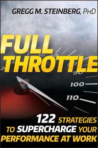 Full Throttle. 122 Strategies to Supercharge Your Performance at Work - Gregg Steinberg
