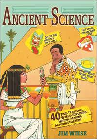 Ancient Science. 40 Time-Traveling, World-Exploring, History-Making Activities for Kids, Jim  Wiese аудиокнига. ISDN28980893