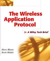 The Wireless Application Protocol (WAP). A Wiley Tech Brief - Scott Sbihli