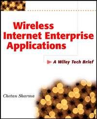 Wireless Internet Enterprise Applications. A Wiley Tech Brief - Chetan Sharma