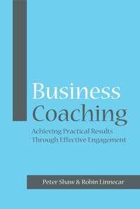Business Coaching. Achieving Practical Results Through Effective Engagement - Robin Linnecar