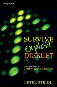 Survive, Exploit, Disrupt. Action Guidelines for Marketing in a Recession, Peter  Steidl аудиокнига. ISDN28981213