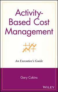 Activity-Based Cost Management. An Executives Guide - Gary Cokins