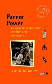 Parent Power. Bringing Up Responsible Children and Teenagers - John Sharry