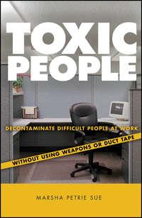 Toxic People. Decontaminate Difficult People at Work Without Using Weapons Or Duct Tape - Marsha Sue