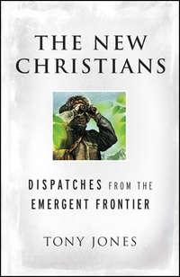 The New Christians. Dispatches from the Emergent Frontier - Tony Jones