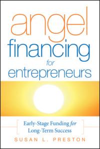 Angel Financing for Entrepreneurs. Early-Stage Funding for Long-Term Success - Susan Preston