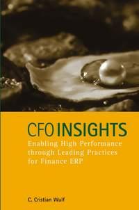 CFO Insights. Enabling High Performance Through Leading Practices for Finance ERP - C. Wulf