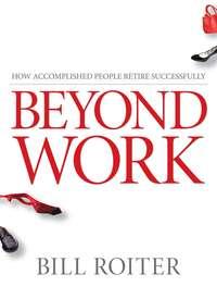 Beyond Work. How Accomplished People Retire Successfully, Bill  Roiter książka audio. ISDN28981997