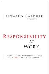 Responsibility at Work. How Leading Professionals Act (or Dont Act) Responsibly - Howard Gardner