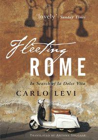 Fleeting Rome. In Search of la Dolce Vita - Carlo Levi