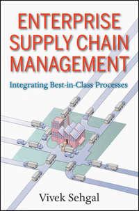 Enterprise Supply Chain Management. Integrating Best in Class Processes - Vivek Sehgal