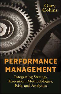 Performance Management. Integrating Strategy Execution, Methodologies, Risk, and Analytics - Gary Cokins