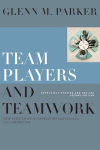 Team Players and Teamwork. New Strategies for Developing Successful Collaboration - Glenn Parker