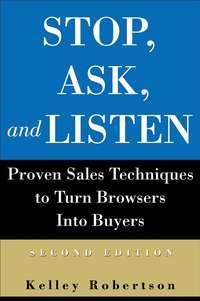 Stop, Ask, and Listen. Proven Sales Techniques to Turn Browsers Into Buyers - Kelley Robertson