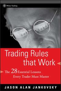 Trading Rules that Work. The 28 Essential Lessons Every Trader Must Master - Jason Jankovsky