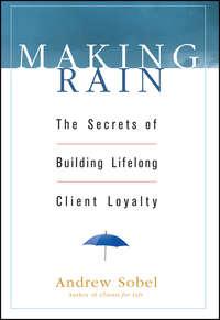 Making Rain. The Secrets of Building Lifelong Client Loyalty - Andrew Sobel