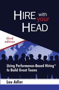 Hire With Your Head. Using Performance-Based Hiring to Build Great Teams - Lou Adler
