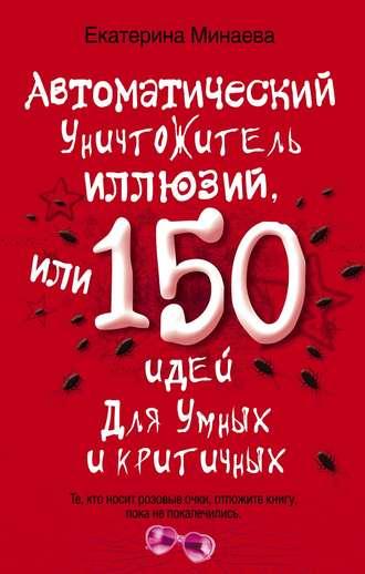 Автоматический уничтожитель иллюзий, или 150 идей для умных и критичных, audiobook Екатерины Минаевой. ISDN2901365