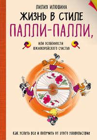 Жизнь в стиле Палли-палли, или Особенности южнокорейского счастья. Как успеть все и получить от этого удовольствие, audiobook Лилии Илюшиной. ISDN29175950