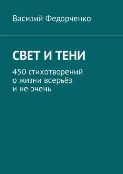 Свет и тени. 450 стихотворений о жизни всерьёз и не очень - Василий Федорченко