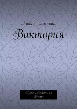 Виктория. Цикл «Академия света» - Любовь Быкова