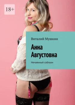 Анна Августовна. Нечаянный соблазн - Виталий Мушкин