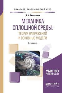 Механика сплошной среды: теория напряжений и основные модели 2-е изд., испр. и доп. Учебное пособие для академического бакалавриата - Владислав Емельянов