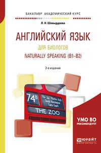 Английский язык для биологов. Naturally speaking (b1-b2) 2-е изд., испр. и доп. Учебное пособие для академического бакалавриата - Лилия Шевырдяева