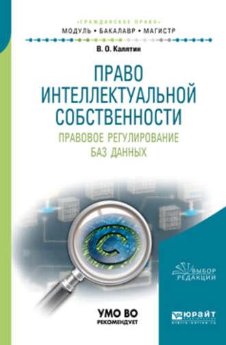 Право интеллектуальной собственности. Правовое регулирование баз данных. Учебное пособие для бакалавриата и магистратуры, аудиокнига Виталия Олеговича Калятина. ISDN29179510