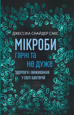 Мікроби гарні та не дуже. Здоров’я і виживання у світі бактерій - Джессика Сакс