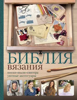 Библия вязания крючком и спицами. Носки, шали, свитера, уютные аксессуары - Каролин Шварберг