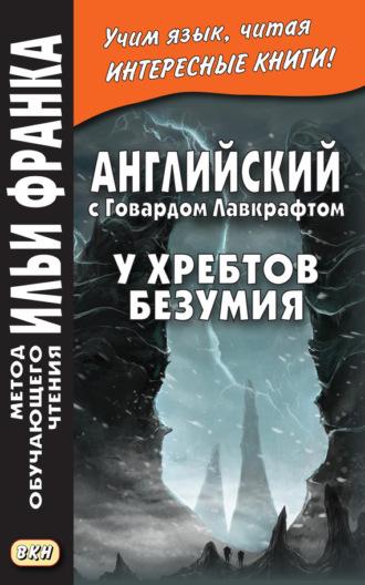 Английский с Говардом Лавкрафтом. У хребтов безумия / H. P. Lovecraft. At the Mountains of Madness - Говард Лавкрафт